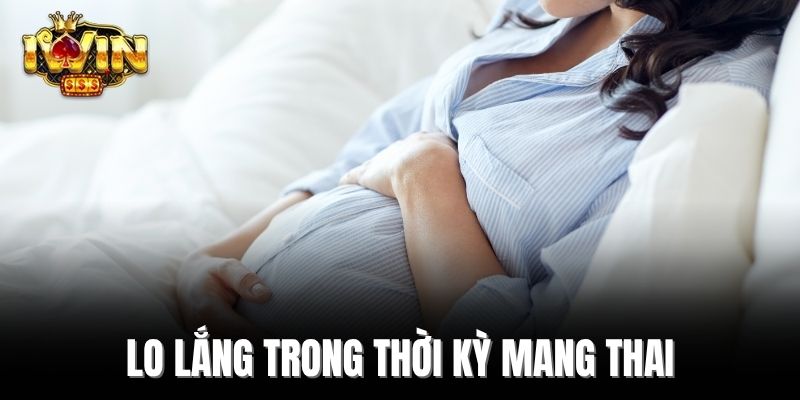 Lo lắng trong thời kỳ mang thai