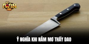 Ý nghĩa khi nằm mơ thấy dao 